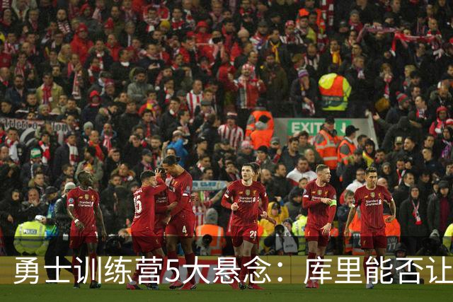 勇士训练营5大悬念：库里能否让人松口气？